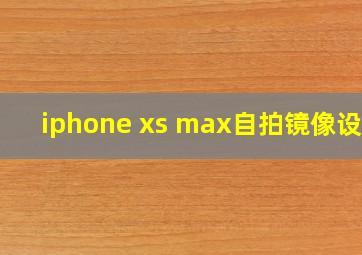 iphone xs max自拍镜像设置